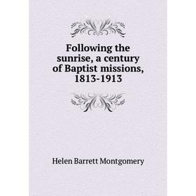 

Книга Following the sunrise, a century of Baptist missions, 1813-1913