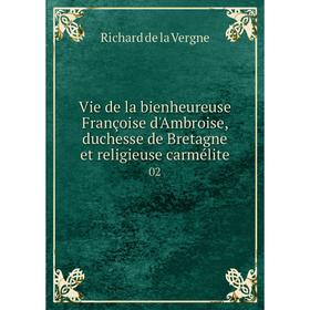 

Книга Vie de la bienheureuse Françoise d'Ambroise, duchesse de Bretagne et religieuse carmélite 02