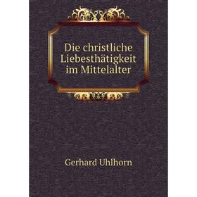 

Книга Die christliche Liebesthätigkeit im Mittelalter