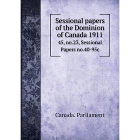

Книга Sessional papers of the Dominion of Canada 191145, no.23, Sessional Papers no.40-95c. Canada. Parli