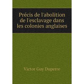 

Книга Précis de l'abolition de l'esclavage dans les colonies anglaises. Victor Guy Duperre