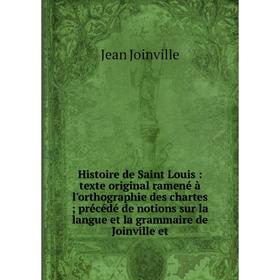 

Книга Histoire de Saint Louis: texte original ramené à l'orthographie des chartes; précédé de notions sur la langue et la grammaire de Joinville et