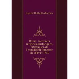 

Книга Rome: souvenirs religieux, historiques, artistiques, de l'expédition française en 1849 et 1850. Eugé