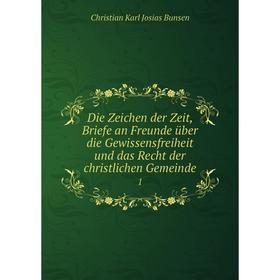 

Книга Die Zeichen der Zeit, Briefe an Freunde über die Gewissensfreiheit und das Recht der christlichen Gemeinde1