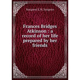 

Книга Frances Bridges Atkinson : a record of her life prepared by her friends