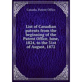 

Книга List of Canadian patents from the beginning of the Patent Office, June, 1824, to the 31st of August, 1872