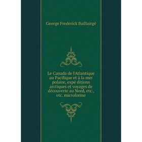 

Книга Le Canada de l'Atlantique au Pacifique et à la mer polaire, expé ditions arctiques et voyages de découverte au Nord microforme