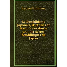 

Книга Le Bouddhisme Japonais, doctrines et histoire des douze grandes sectes Bouddhiques du Japon