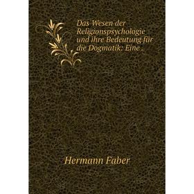 

Книга Das Wesen der Religionspsychologie und ihre Bedeutung für die Dogmatik: Eine.