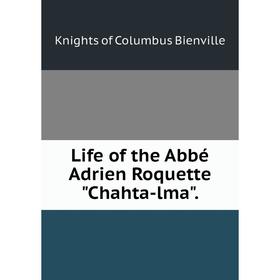 

Книга Life of the Abbé Adrien Roquette Chahta-lma