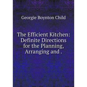 

Книга The Efficient Kitchen: Definite Directions for the Planning, Arranging and. Georgie Boynto