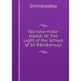 

Книга Yatindra-mata-dipikā; Or The Light of the School of Srī Rāmāmnuja