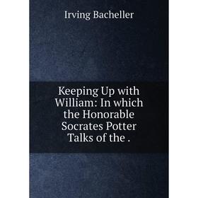 

Книга Keeping Up with William: In which the Honorable Socrates Potter Talks of the.