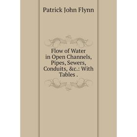 

Книга Flow of Water in Open Channels, Pipes, Sewers, Conduits, &c.: With Tables .
