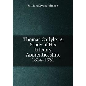 

Книга Thomas Carlyle: A Study of His Literary Apprenticeship, 1814-1931