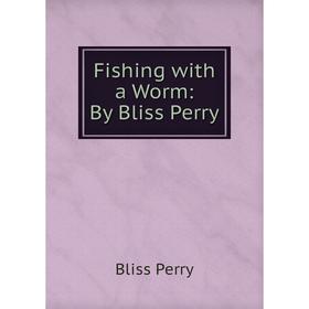 

Книга Fishing with a Worm: By Bliss Perry