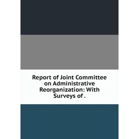 

Книга Report of Joint Committee on Administrative Reorganization: With Surveys of