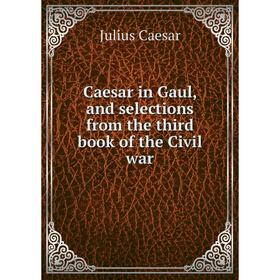

Книга Caesar in Gaul, and selections from the third book of the Civil war