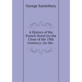 

Книга A History of the French Novel (to the Close of the 19th Century): (to the.