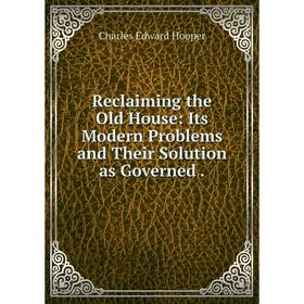 

Книга Reclaiming the Old House: Its Modern Problems and Their Solution as Governed. Charles Edward Hooper