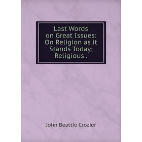 

Книга Last Words on Great Issues: On Religion as it Stands Today; Religious