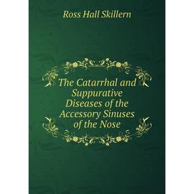 

Книга The Catarrhal and Suppurative Diseases of the Accessory Sinuses of the Nose. Ross Hall Skille