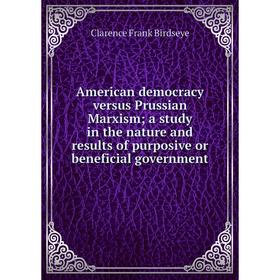 

Книга American democracy versus Prussian Marxism; a study in the nature and results of purposive or beneficial government