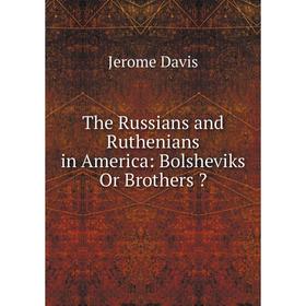 

Книга The Russians and Ruthenians in America: Bolsheviks Or Brothers 