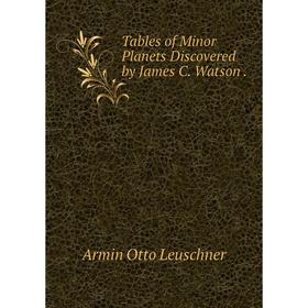 

Книга Tables of Minor Planets Discovered by James C. Watson.