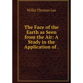 

Книга The Face of the Earth as Seen from the Air: A Study in the Application of. Willis Thomas Lee