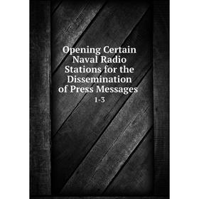 

Книга Opening Certain Naval Radio Stations for the Dissemination of Press Messages 1-3