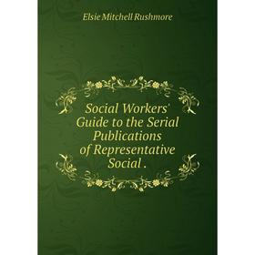 

Книга Social Workers' Guide to the Serial Publications of Representative Social. Elsie Mitchell Rushmore