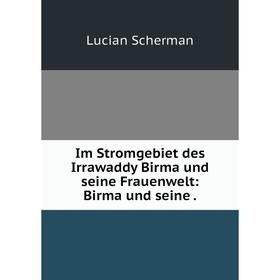

Книга Im Stromgebiet des Irrawaddy Birma und seine Frauenwelt: Birma und seine .