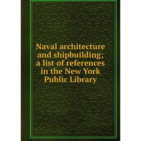 

Книга Naval architecture and shipbuilding; a list of references in the New York Public Library