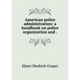 

Книга American police administration: a handbook on police organization and.