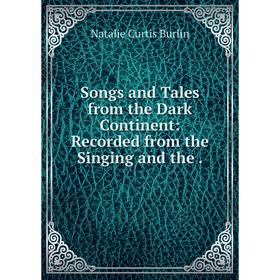 

Книга Songs and Tales from the Dark Continent: Recorded from the Singing and the. Natalie Curtis Burlin