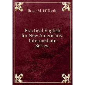 

Книга Practical English for New Americans: Intermediate Series.. Rose M. O'Toole