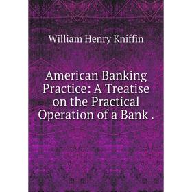 

Книга American Banking Practice: A Treatise on the Practical Operation of a Bank.