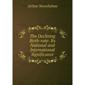 

Книга The Declining Birth-rate: Its National and International Significance. Arthur Newsholme