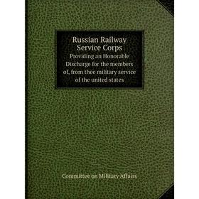 

Книга Russian Railway Service Corps Providing an Honorable Discharge for the members of, from thee military service of the united states