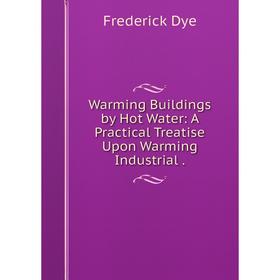 

Книга Warming Buildings by Hot Water: A Practical Treatise Upon Warming Industrial.