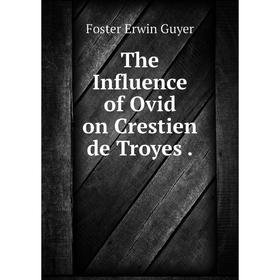 

Книга The Influence of Ovid on Crestien de Troyes.