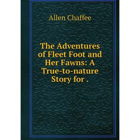 

Книга The Adventures of Fleet Foot and Her Fawns: A True-to-nature Story for. Allen Chaffee