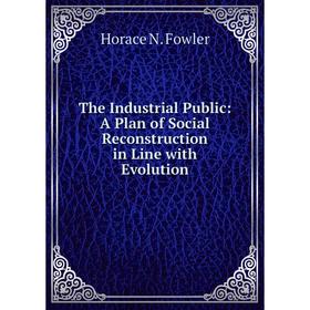 

Книга The Industrial Public: A Plan of Social Reconstruction in Line with Evolution