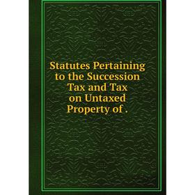 

Книга Statutes Pertaining to the Succession Tax and Tax on Untaxed Property of