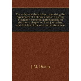 

Книга The valley and the shadow: comprising the experiences of a blind ex-editor, a literary biography, humorous autobiographical sketches, a chapter