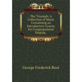 

Книга The Triumph: A Collection of Music Containing an Introductory Course for Congregational Singing.