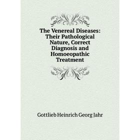 

Книга The Venereal Diseases: Their Pathological Nature, Correct Diagnosis and Homoeopathic Treatment