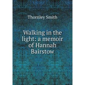 

Книга Walking in the light: a memoir of Hannah Bairstow
