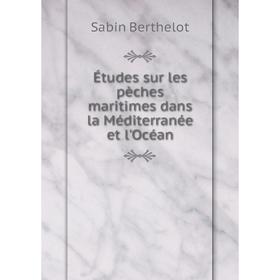 

Книга Études sur les pèches maritimes dans la Méditerranée et l'Océan